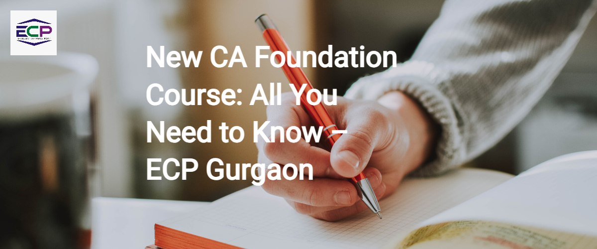 New CA Foundation Course All You Need to Know – ECP Gurgaon