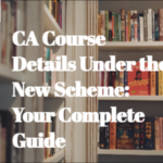 CA Course Details Under the New Scheme: Your Complete Guide