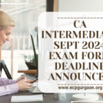 CA Intermediate Sept 2024 Exam Form Deadline Announced